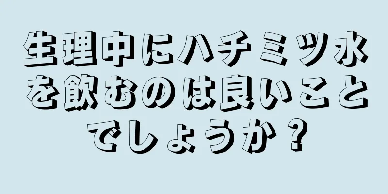 生理中にハチミツ水を飲むのは良いことでしょうか？