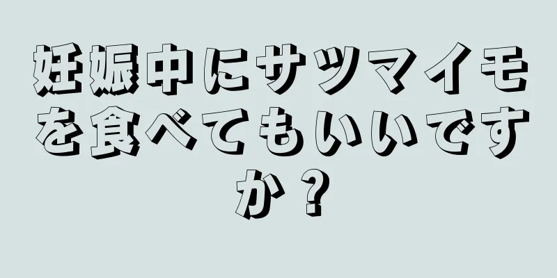 妊娠中にサツマイモを食べてもいいですか？