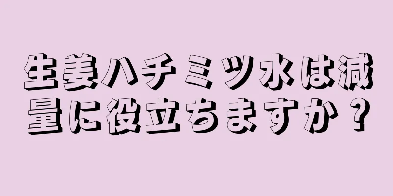 生姜ハチミツ水は減量に役立ちますか？