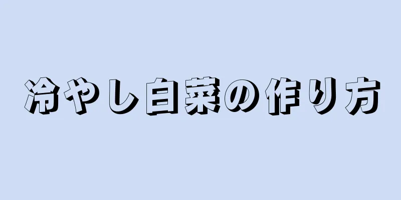 冷やし白菜の作り方