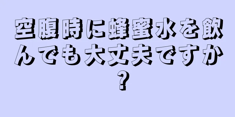 空腹時に蜂蜜水を飲んでも大丈夫ですか？