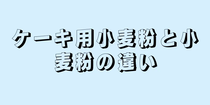 ケーキ用小麦粉と小麦粉の違い