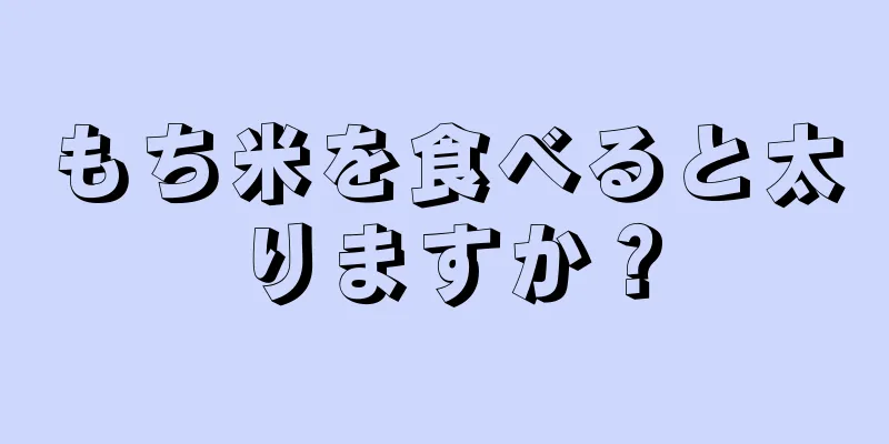 もち米を食べると太りますか？