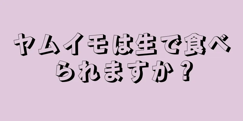 ヤムイモは生で食べられますか？