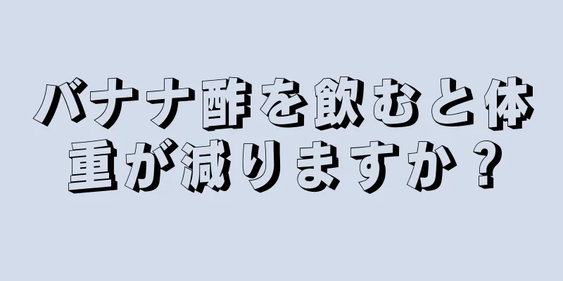 バナナ酢を飲むと体重が減りますか？