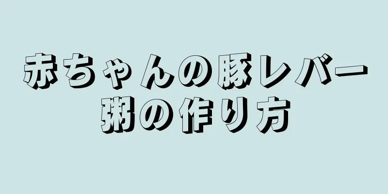 赤ちゃんの豚レバー粥の作り方