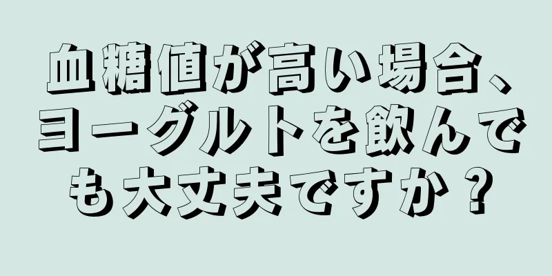 血糖値が高い場合、ヨーグルトを飲んでも大丈夫ですか？