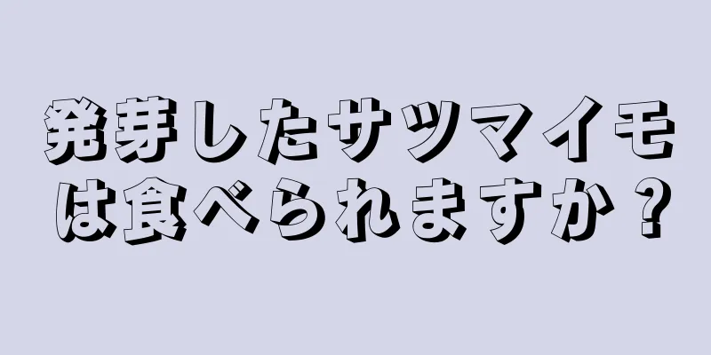 発芽したサツマイモは食べられますか？