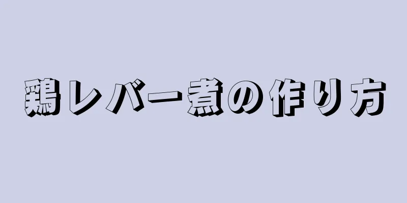 鶏レバー煮の作り方