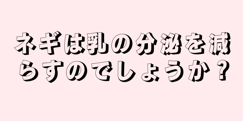 ネギは乳の分泌を減らすのでしょうか？