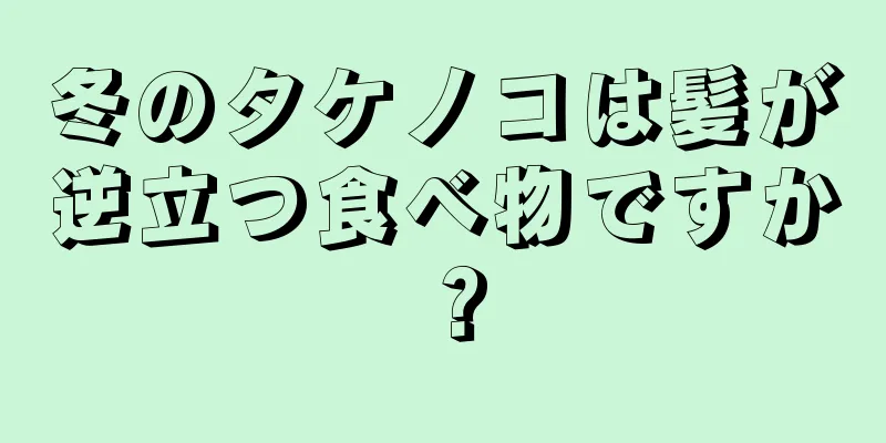 冬のタケノコは髪が逆立つ食べ物ですか？