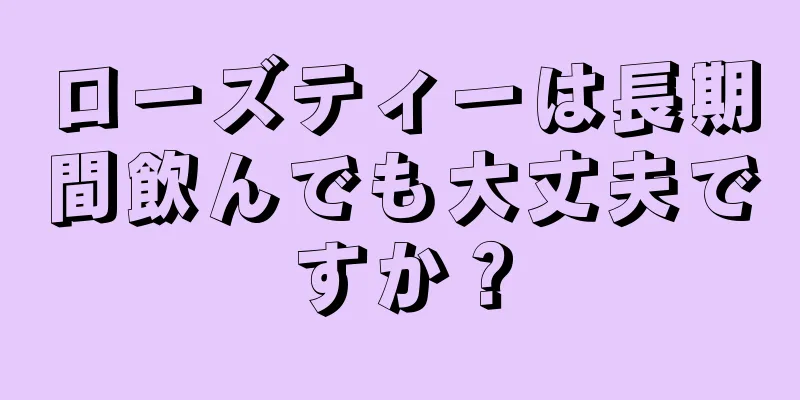 ローズティーは長期間飲んでも大丈夫ですか？