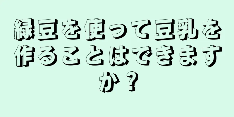 緑豆を使って豆乳を作ることはできますか？