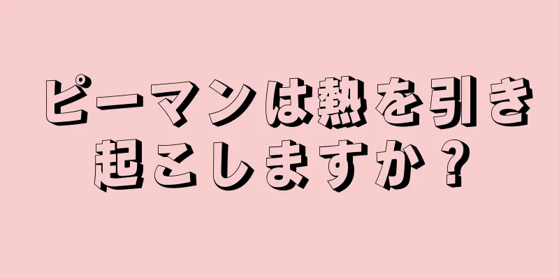 ピーマンは熱を引き起こしますか？