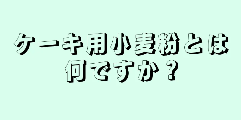 ケーキ用小麦粉とは何ですか？