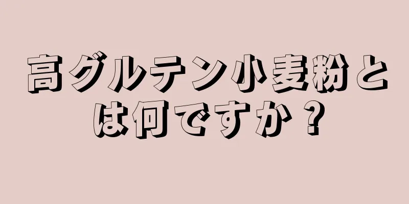 高グルテン小麦粉とは何ですか？