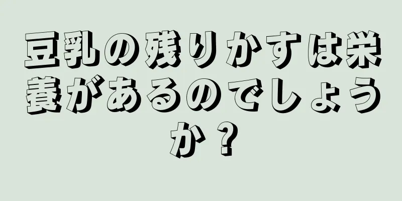 豆乳の残りかすは栄養があるのでしょうか？