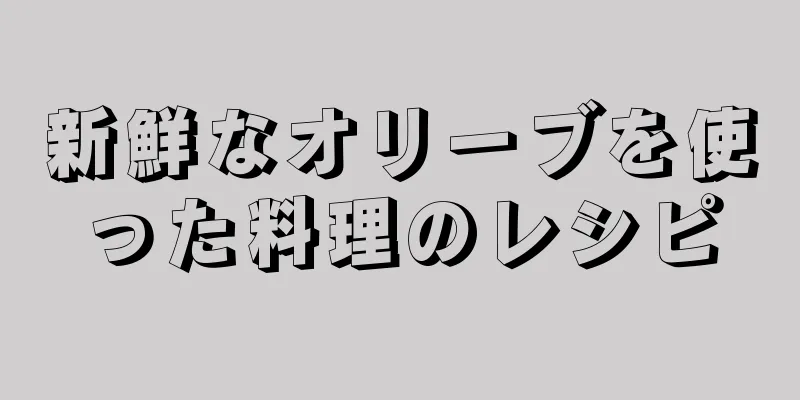 新鮮なオリーブを使った料理のレシピ