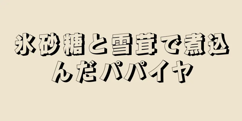 氷砂糖と雪茸で煮込んだパパイヤ