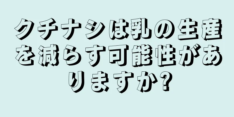 クチナシは乳の生産を減らす可能性がありますか?