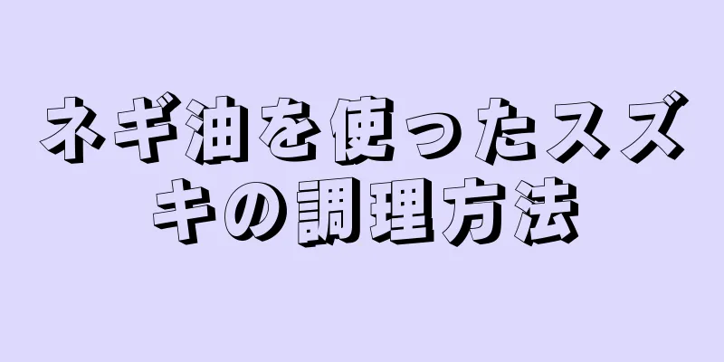 ネギ油を使ったスズキの調理方法