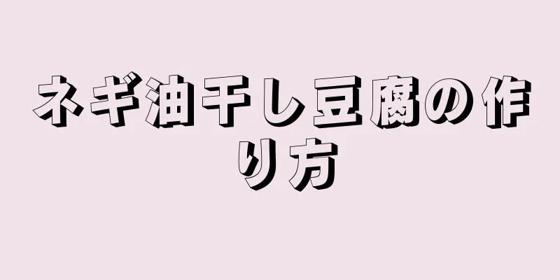 ネギ油干し豆腐の作り方