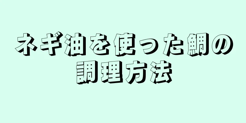 ネギ油を使った鯛の調理方法