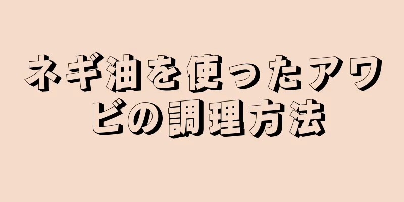 ネギ油を使ったアワビの調理方法