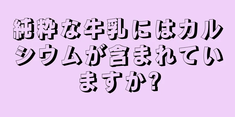 純粋な牛乳にはカルシウムが含まれていますか?