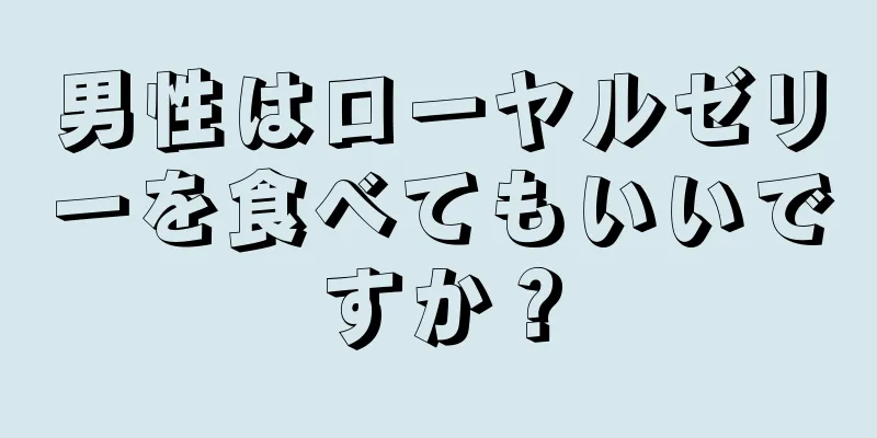 男性はローヤルゼリーを食べてもいいですか？