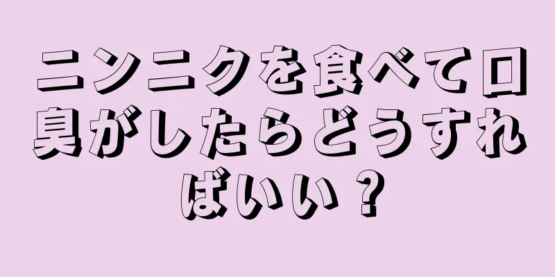 ニンニクを食べて口臭がしたらどうすればいい？