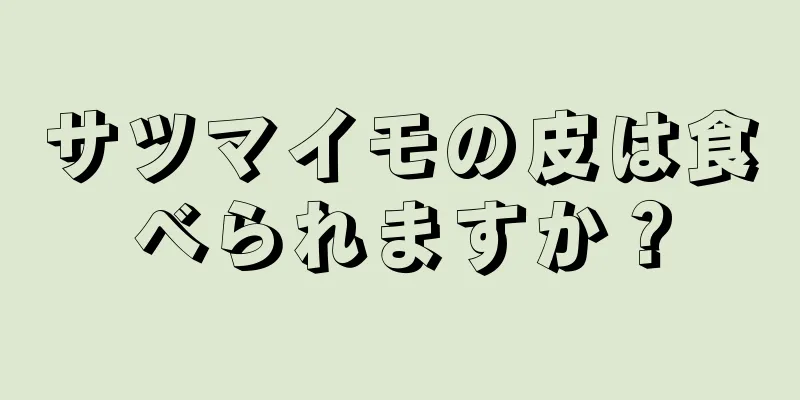 サツマイモの皮は食べられますか？