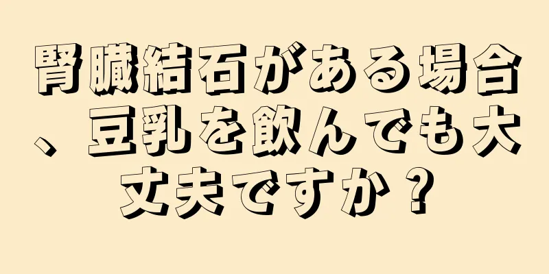 腎臓結石がある場合、豆乳を飲んでも大丈夫ですか？