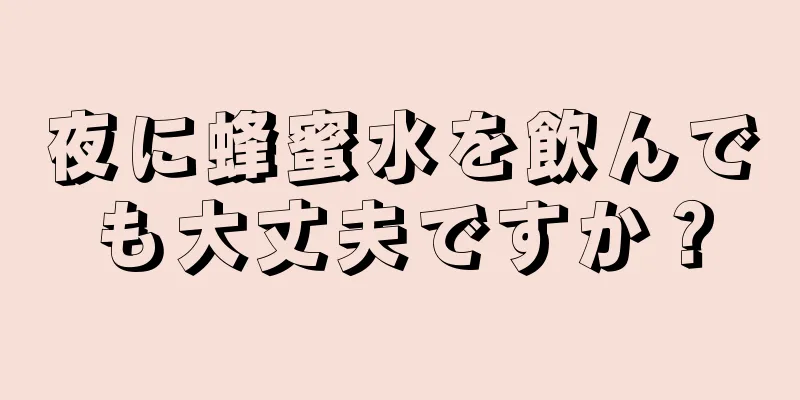 夜に蜂蜜水を飲んでも大丈夫ですか？