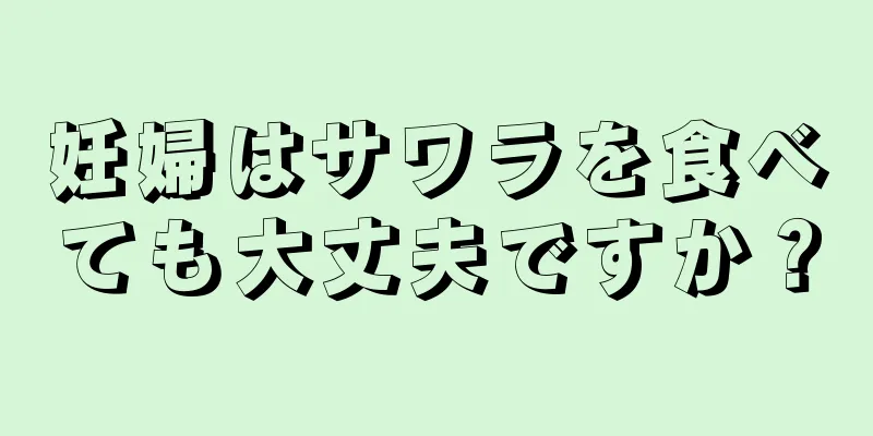 妊婦はサワラを食べても大丈夫ですか？