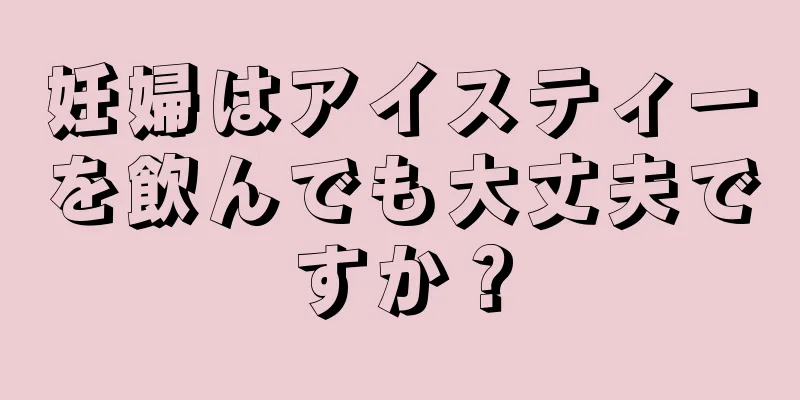 妊婦はアイスティーを飲んでも大丈夫ですか？