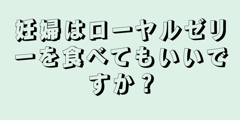 妊婦はローヤルゼリーを食べてもいいですか？