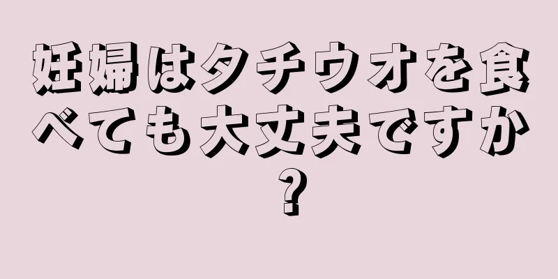 妊婦はタチウオを食べても大丈夫ですか？