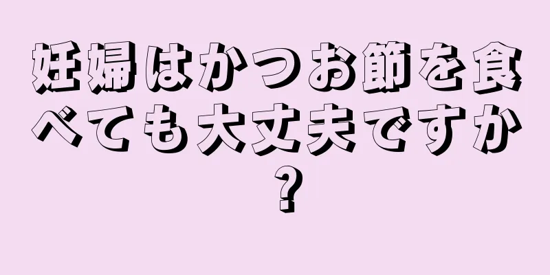 妊婦はかつお節を食べても大丈夫ですか？