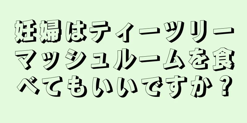 妊婦はティーツリーマッシュルームを食べてもいいですか？