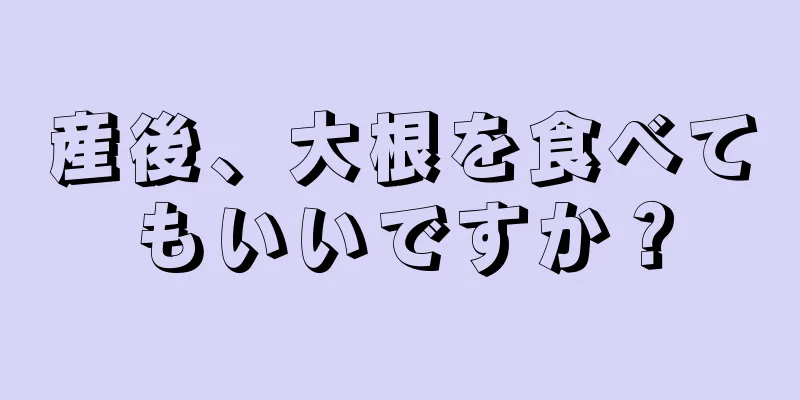 産後、大根を食べてもいいですか？