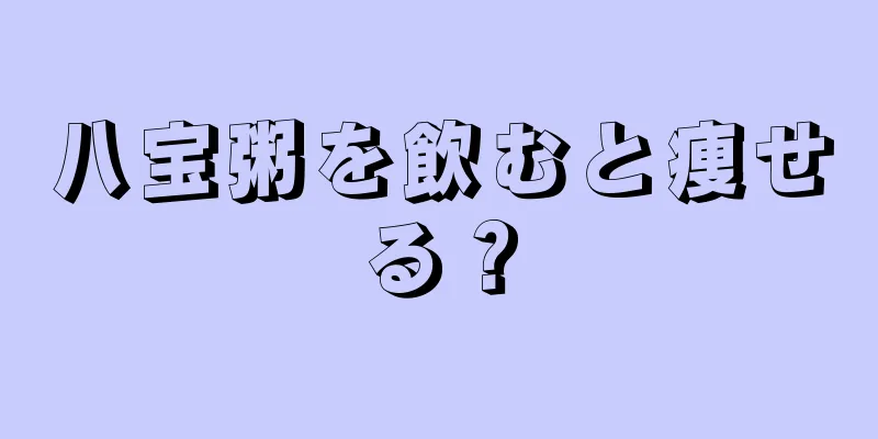 八宝粥を飲むと痩せる？