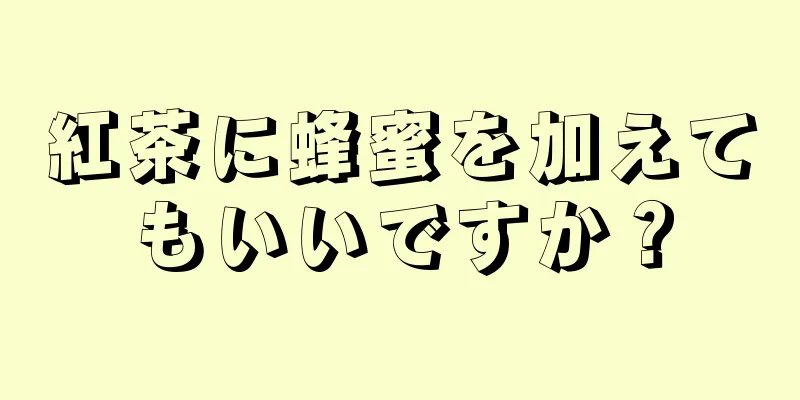 紅茶に蜂蜜を加えてもいいですか？