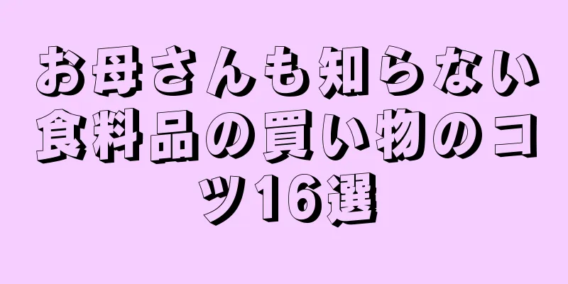 お母さんも知らない食料品の買い物のコツ16選