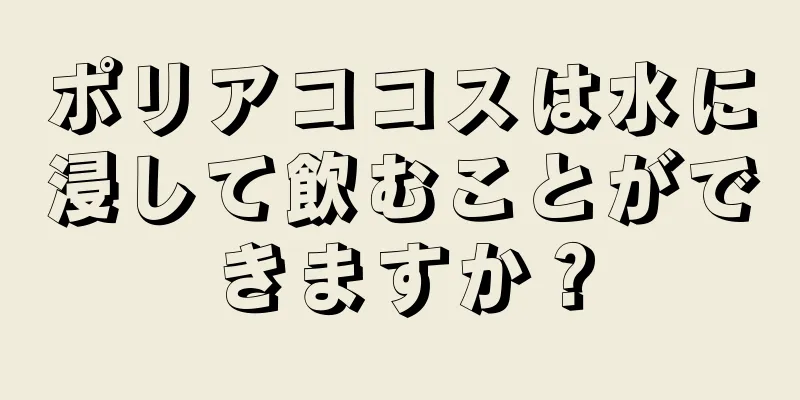 ポリアココスは水に浸して飲むことができますか？