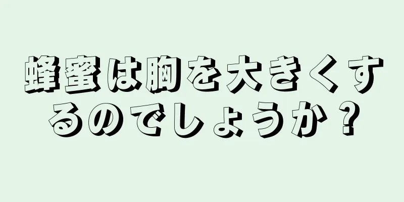 蜂蜜は胸を大きくするのでしょうか？