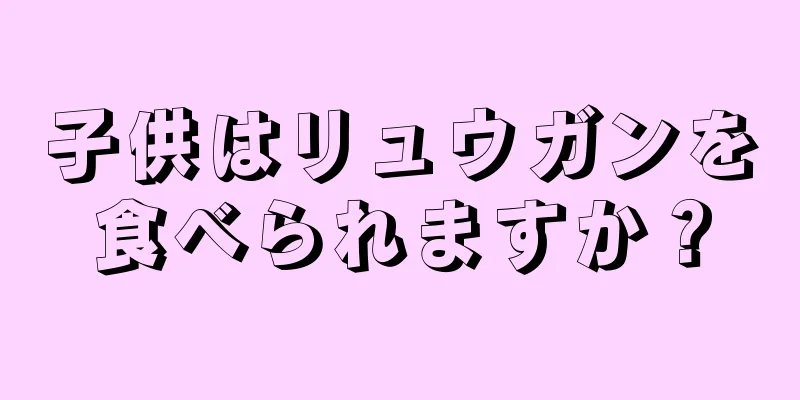 子供はリュウガンを食べられますか？