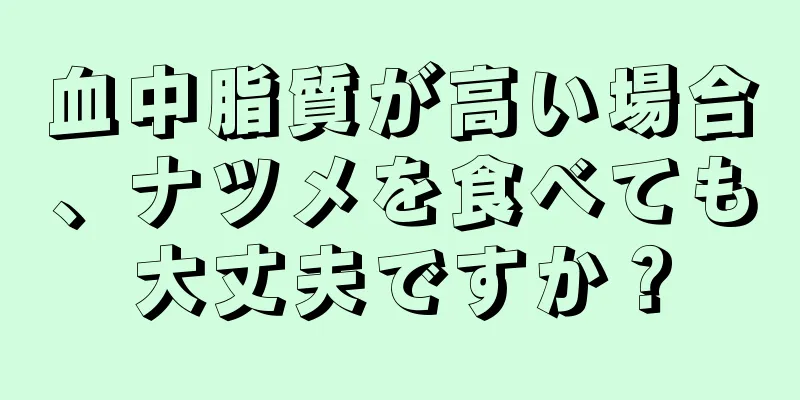 血中脂質が高い場合、ナツメを食べても大丈夫ですか？