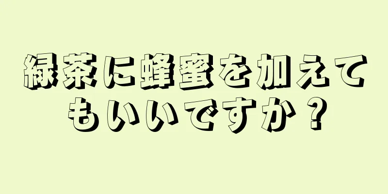 緑茶に蜂蜜を加えてもいいですか？