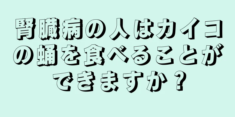 腎臓病の人はカイコの蛹を食べることができますか？